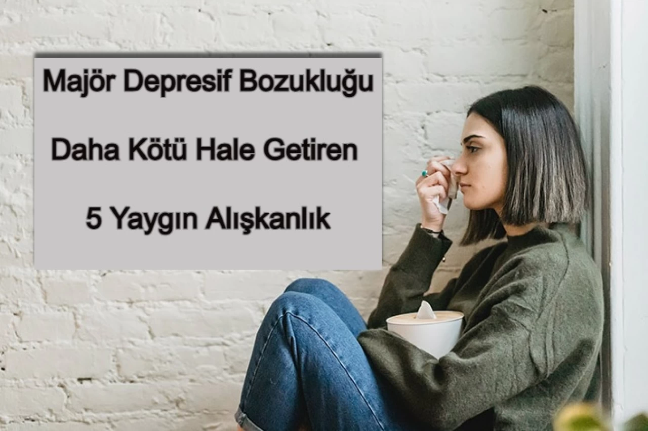 Majör Depresyonu Daha Kötü Hale Getiren 5 Alışkanlık