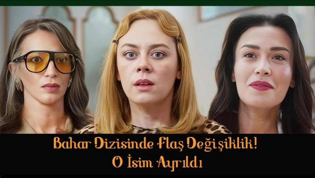 Bahar Dizisinde Şok Veda: O İsim Ayrıldı, Yerini Bakın Kim Doldurdu?