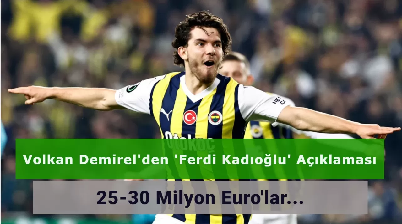 Volkan Demirel: Ferdi Kadıoğlu İçin 25-30 Milyon Euro'lar Çok Az