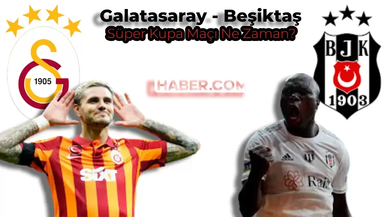 Galatasaray Beşiktaş Süper Kupa Finali Ne Zaman, Saat Kaçta? Hangi Statta Oynanacak?