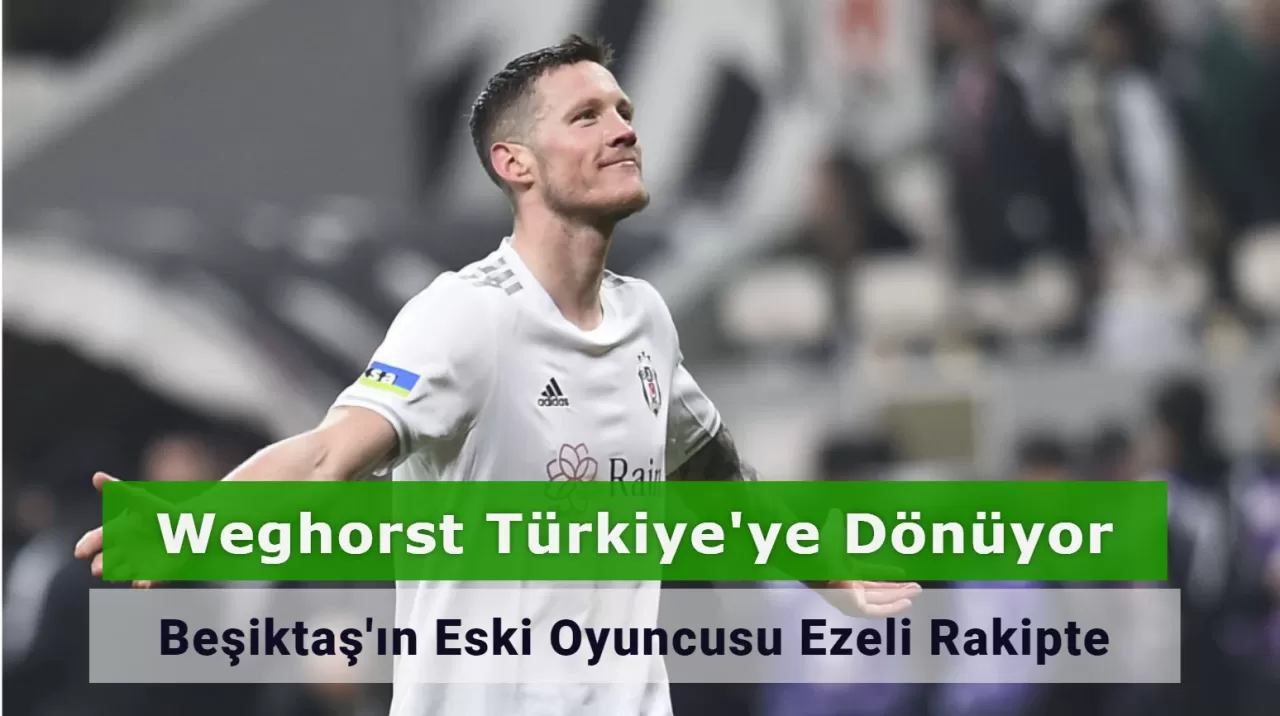 Weghorst Türkiye'ye Dönüyor: Beşiktaş'ın Eski Oyuncusu Ezeli Rakipte!