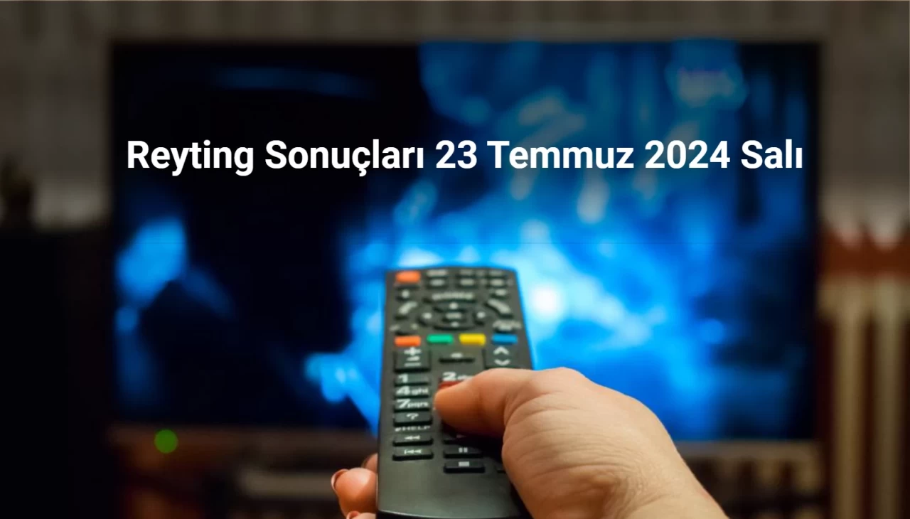 Reyting Sonuçları 23 Temmuz 2024: Dünün Reyting Birincisi Kim Oldu?