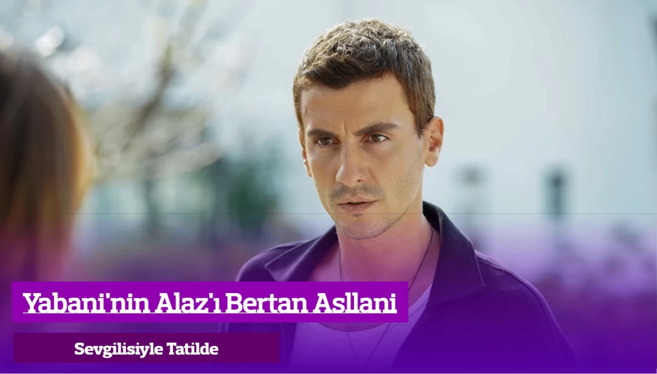 Yabaninin Alaz’ı Bertan Asllani’den Sevgilisiyle Romantik Paylaşım