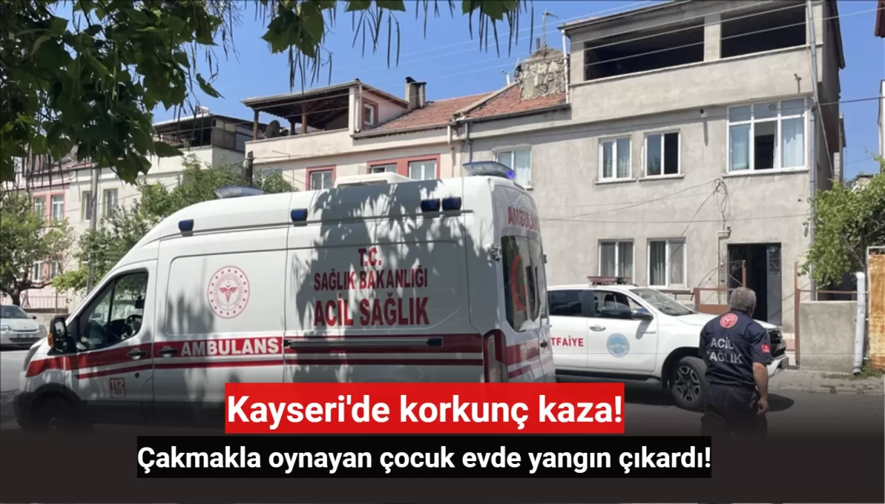 Kayseri’de çakmakla oynayan çocuk yangına sebep oldu! Sonrasında yaşananlar tüyler ürpertti