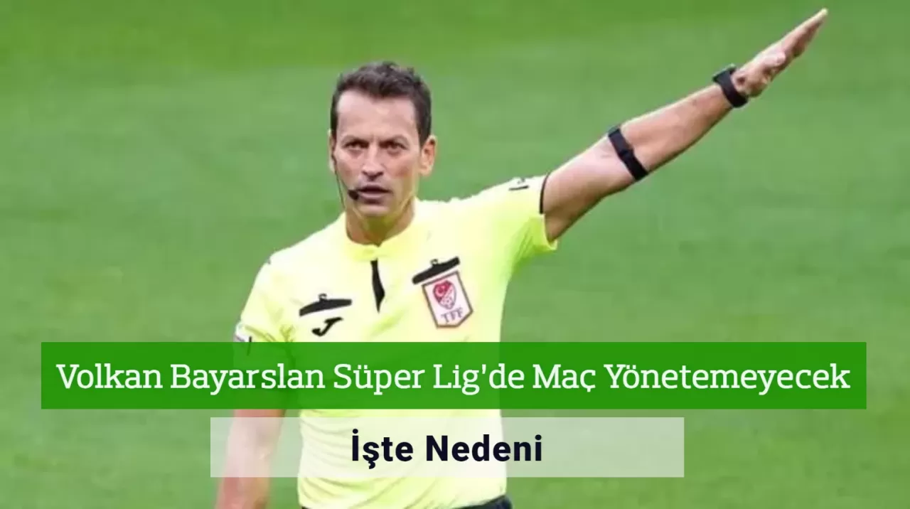 Volkan Bayarslan Süper Lig’de Maç Yönetemeyecek! İşte Nedeni