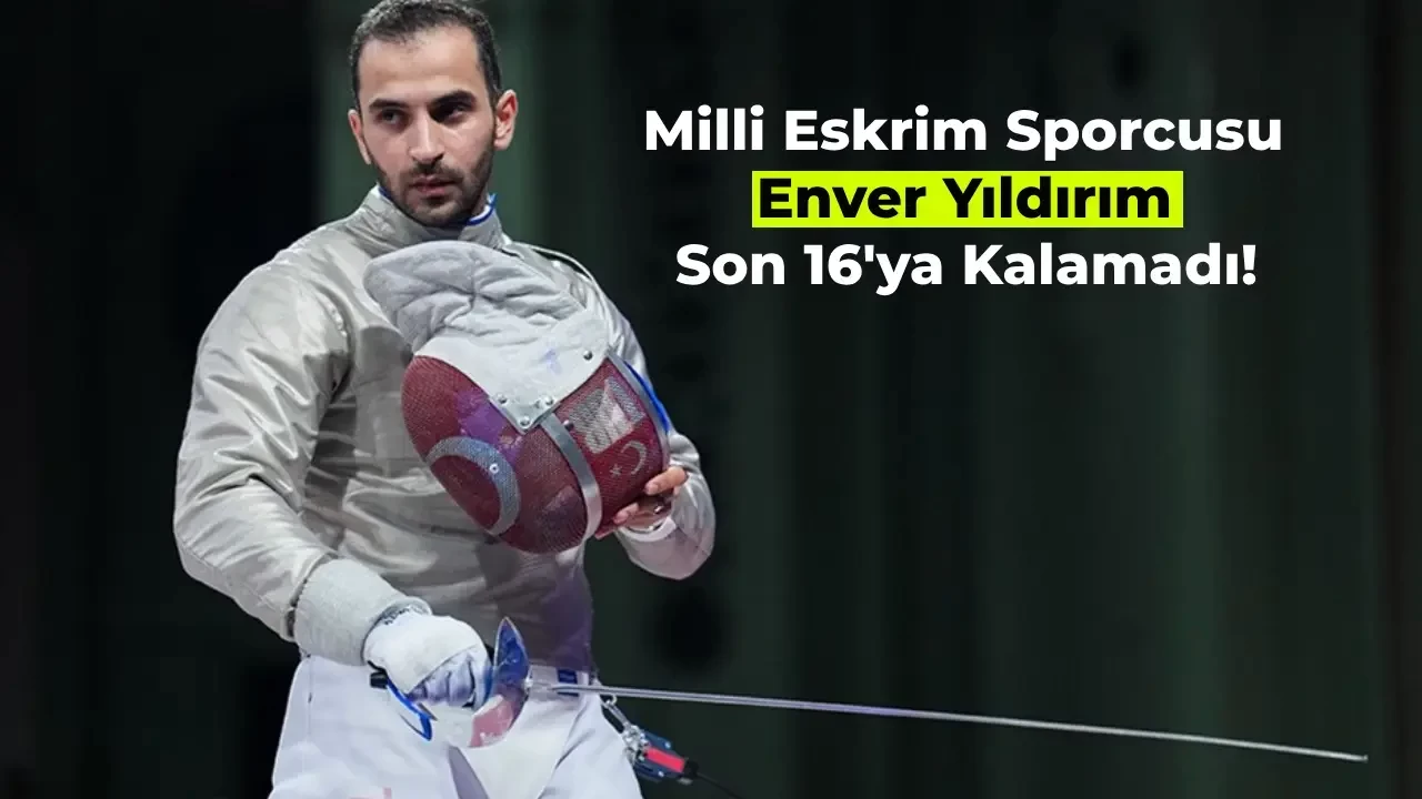 Milli Eskrim Sporcusu Enver Yıldırım Olimpiyatlarda Son 16’ya Kalamadı! İşte Açıklamaları