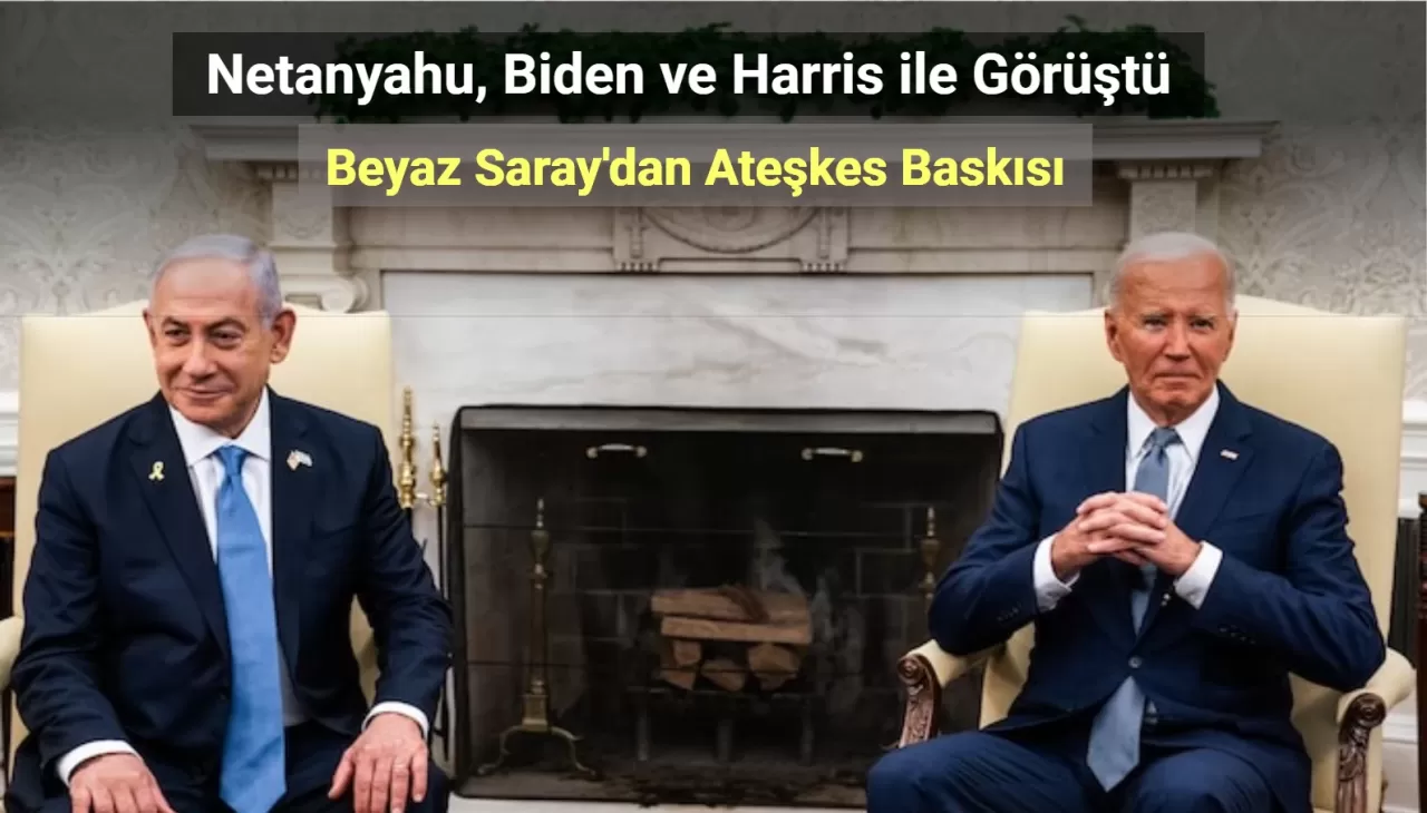 Netanyahu, Biden ve Harris ile Görüştü! Beyaz Saray'dan Ateşkes Baskısı