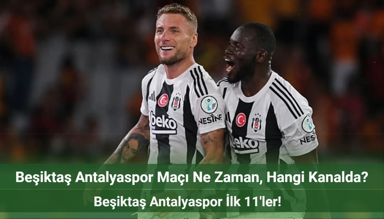 Beşiktaş Antalyaspor Maçı Ne Zaman, Hangi Kanalda? Beşiktaş Antalyaspor İlk 11'ler!