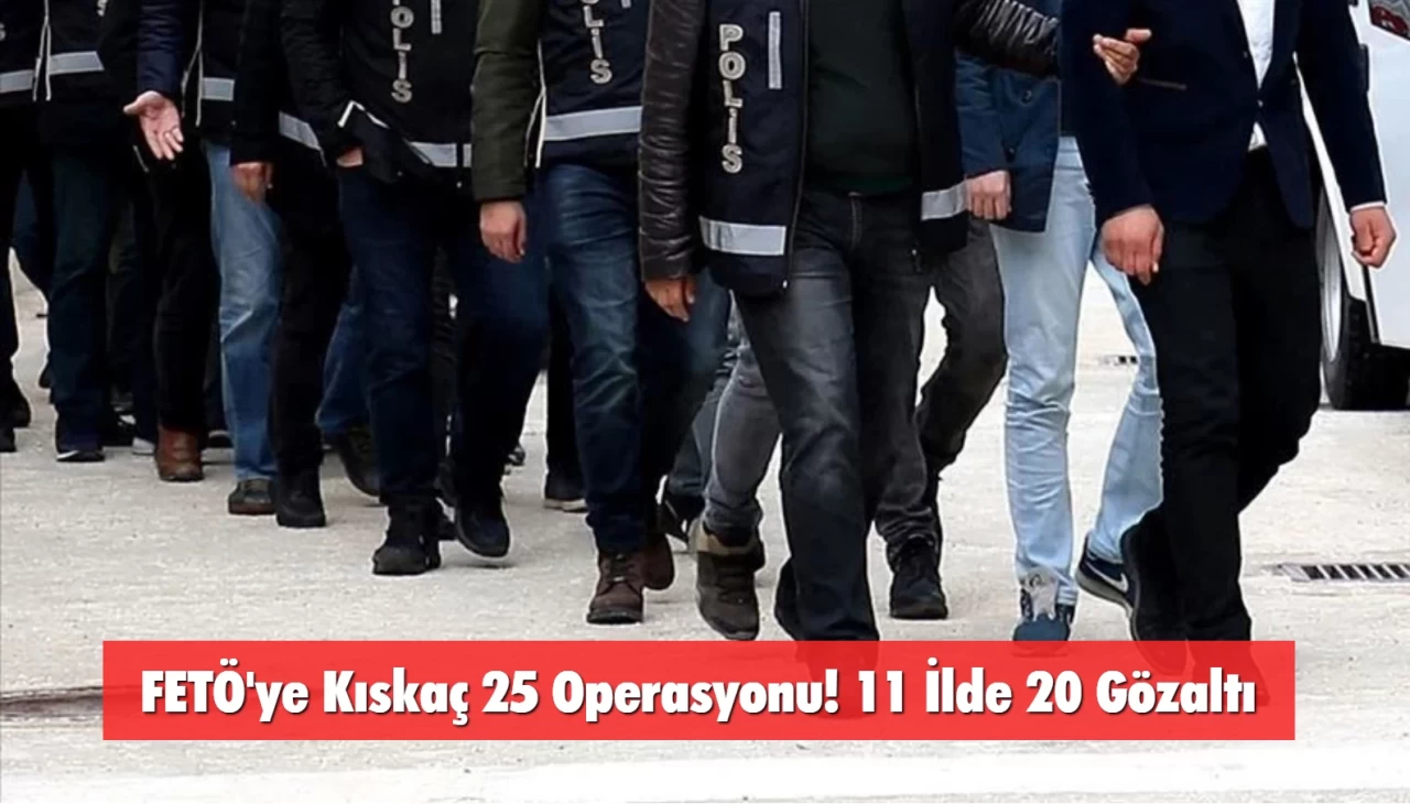 FETÖ'ye Kıskaç 25 Operasyonu! 11 İlde 20 Gözaltı