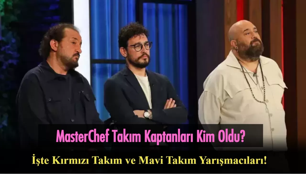 MasterChef Takım Kaptanları Kim Oldu 12 Ağustos 2024? Kırmızı Takım ve Mavi Takım Yarışmacıları Belli Oldu