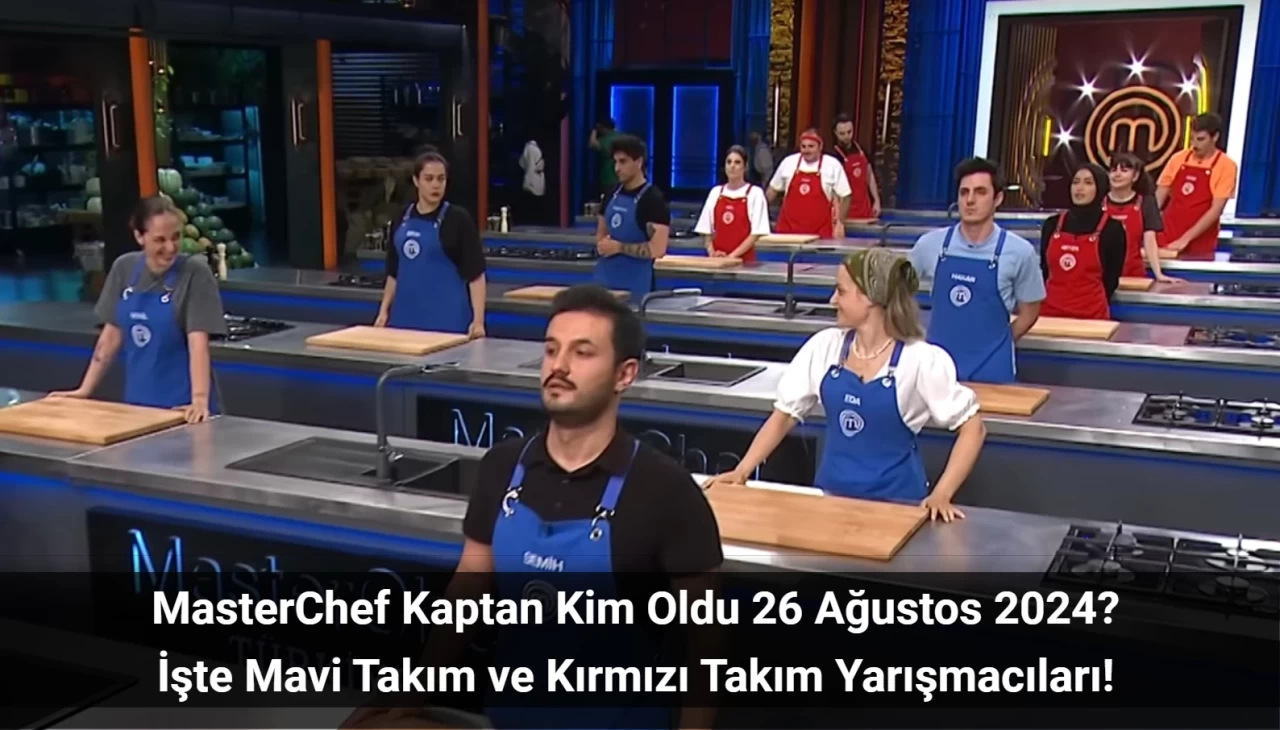 MasterChef Kaptan Kim Oldu 26 Ağustos 2024? Takımlar Nasıl Oluştu?