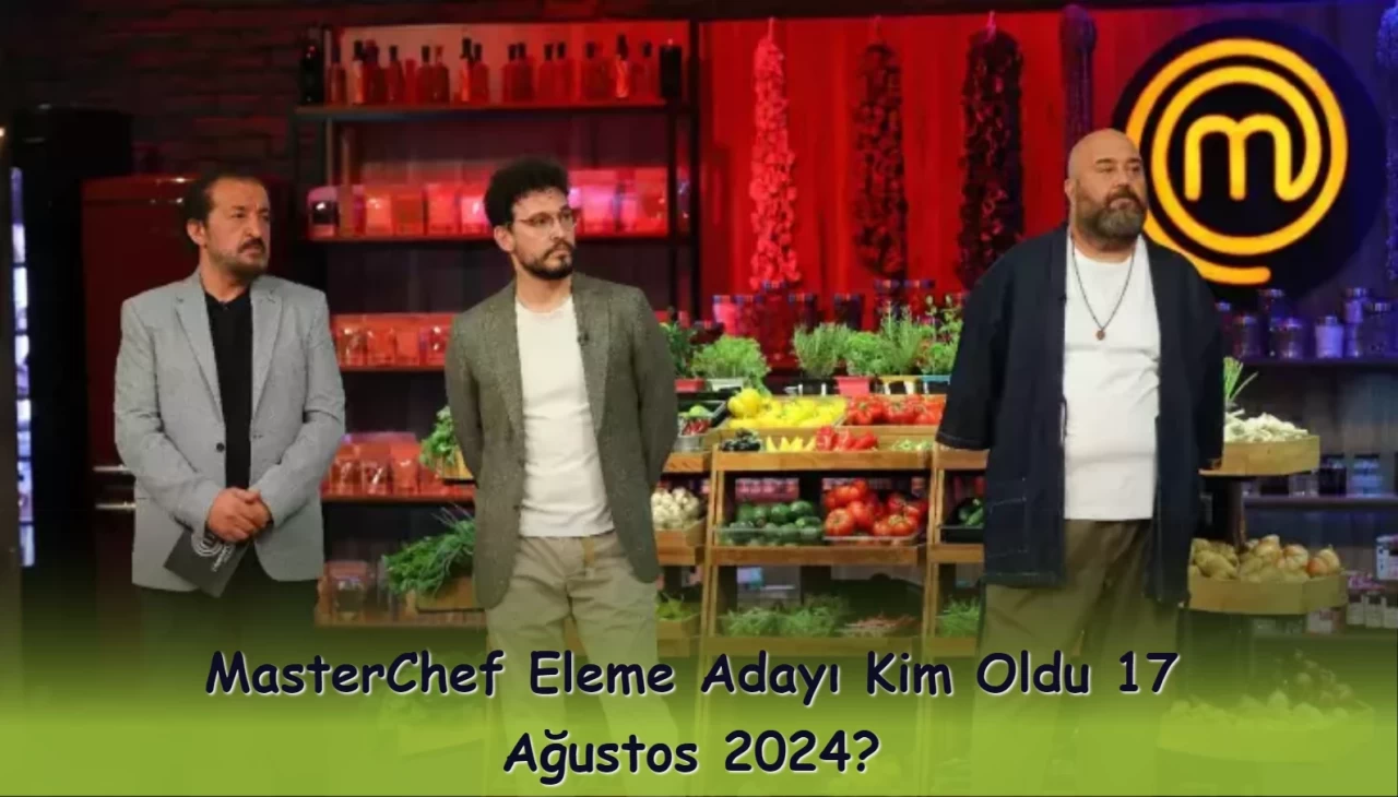 MasterChef Eleme Adayı Kim Oldu 17 Ağustos 2024?