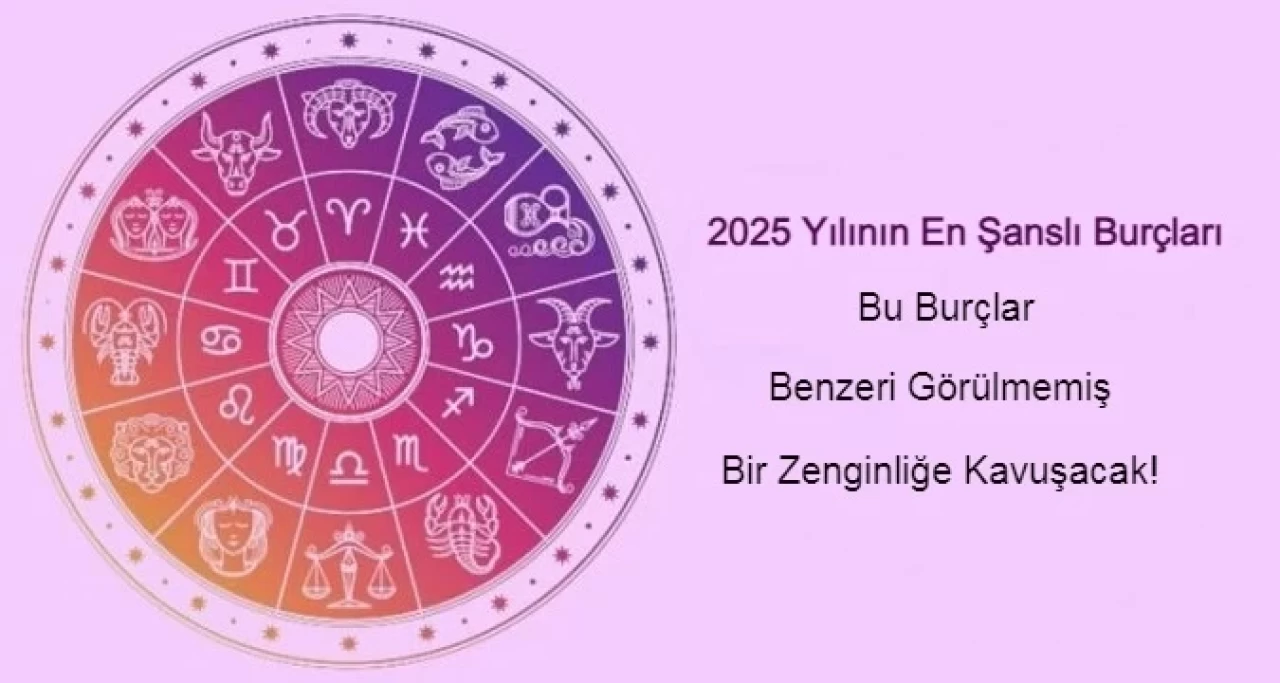 2025 Yılının En Şanslı Burçları: Bu Burçlar Benzeri Görülmemiş Bir Zenginliğe Kavuşacak!