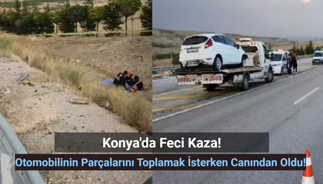 Konya'da Feci Kaza: Otomobilinin Parçalarını Toplamak İstemişti! Sonu Oldu