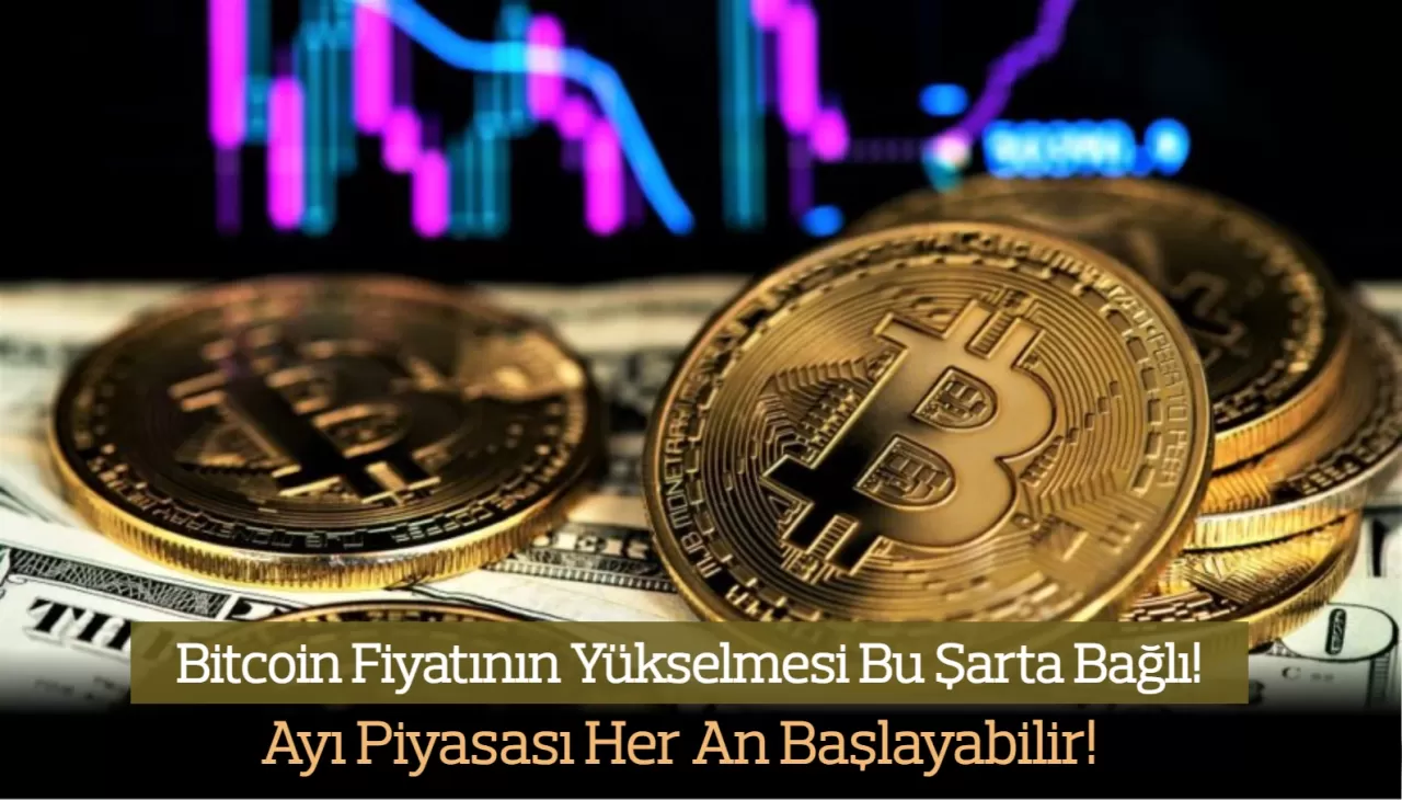 Bitcoin Fiyatının Yükselmesi Bu Şarta Bağlı! Ayı Piyasası Her An Başlayabilir