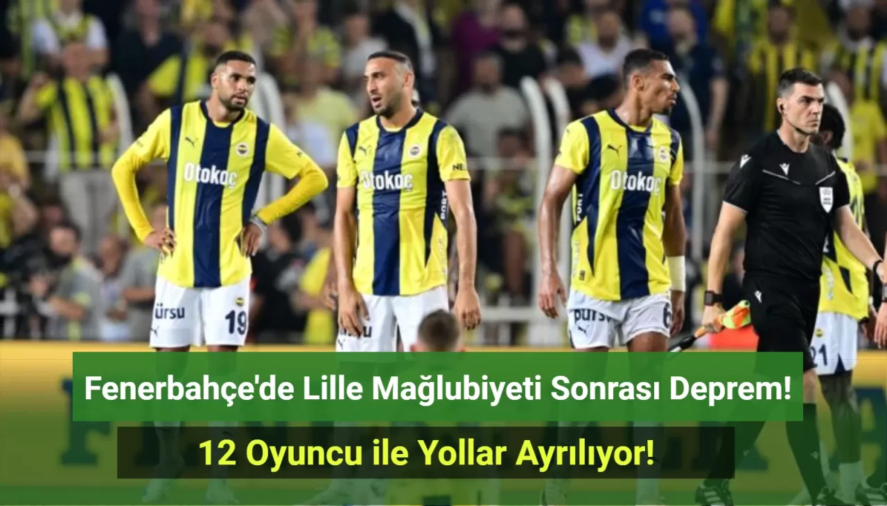 Fenerbahçe’de 12 İsimle Yollar Ayrılıyor! Avrupa'da Yaşanan Hezimetin Faturası O İsimlere Kesildi