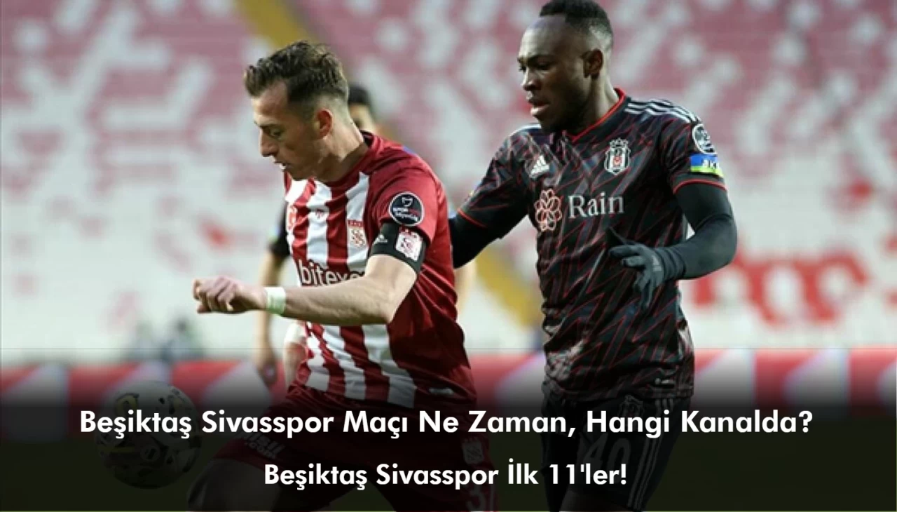 Beşiktaş Sivasspor Maçı Ne Zaman, Hangi Kanalda? Beşiktaş Sivasspor İlk 11'ler!