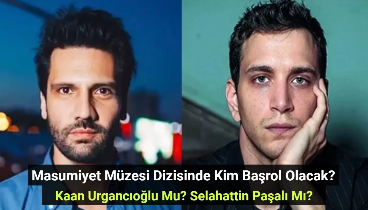 Masumiyet Müzesi Dizisinde Kim Başrol Olacak? Kaan Urgancıoğlu Mu? Selahattin Paşalı Mı?