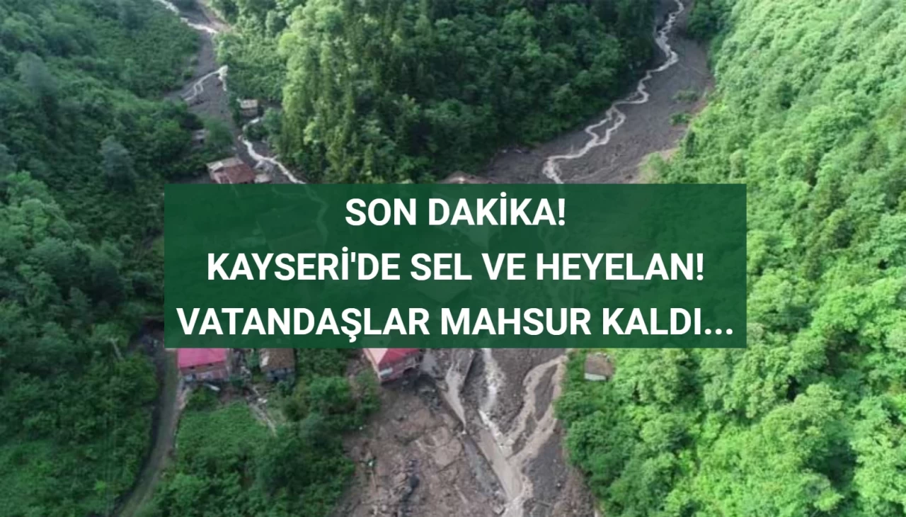 Kayseri'de Sel ve Heyelan! Mahsur Kalanlar Var