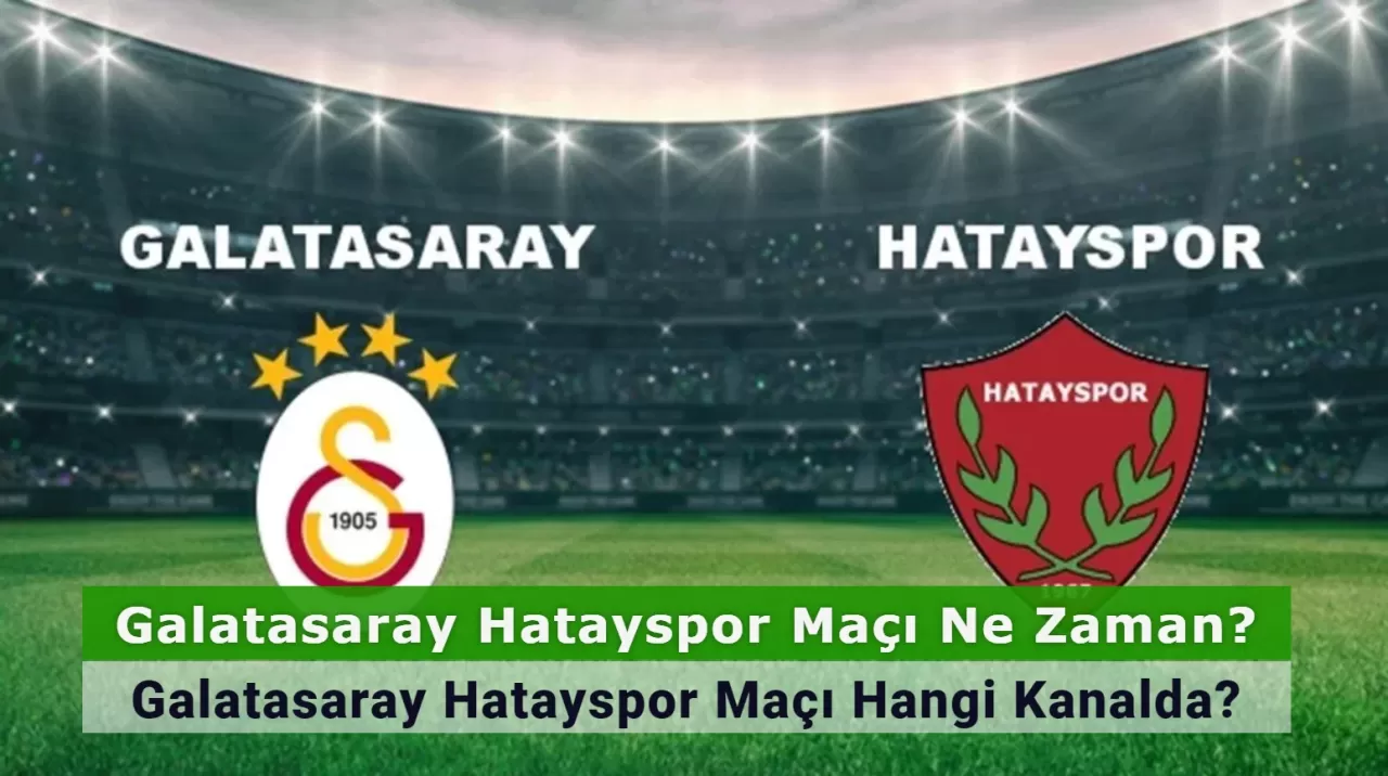 Galatasaray Hatayspor Maçı Ne Zaman? Galatasaray Hatayspor Maçı Hangi Kanalda? İşte İlk 11’ler