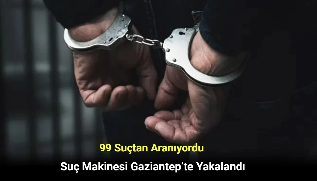 99 Suçtan Aranıyordu! Suç Makinesi Gaziantep’te Yakalandı