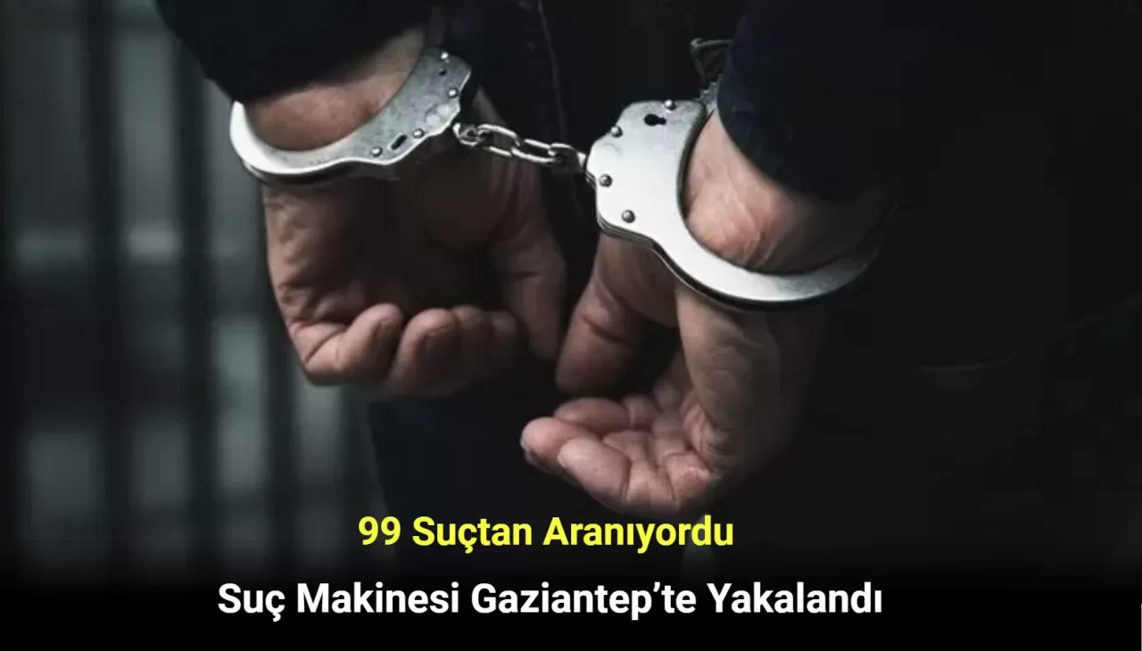 99 Suçtan Aranıyordu! Suç Makinesi Gaziantep’te Yakalandı