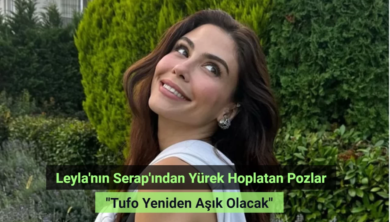 Leyla dizisinin Serap'ı Dilara Aksüyek'ten yürek hoplatan pozlar! 'Tufo yeniden aşık olacak'