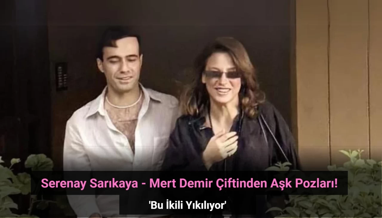 Serenay Sarıkaya ve Mert Demir'den Aşk Pozları: 'Bu İkili Yıkılıyor'