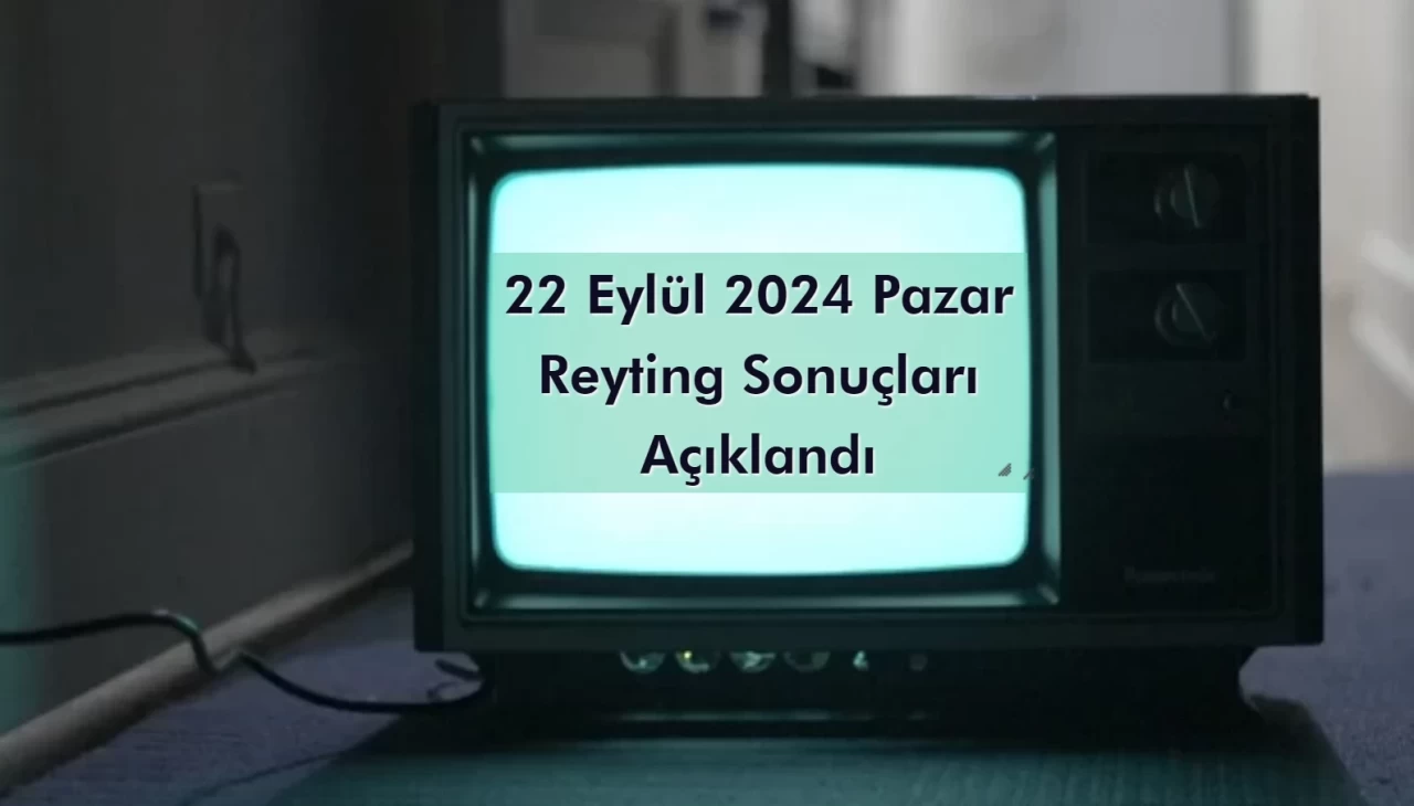 Reyting Sonuçları 22 Eylül 2024 Pazar: Dünün Reyting Birincisi Kim Oldu?