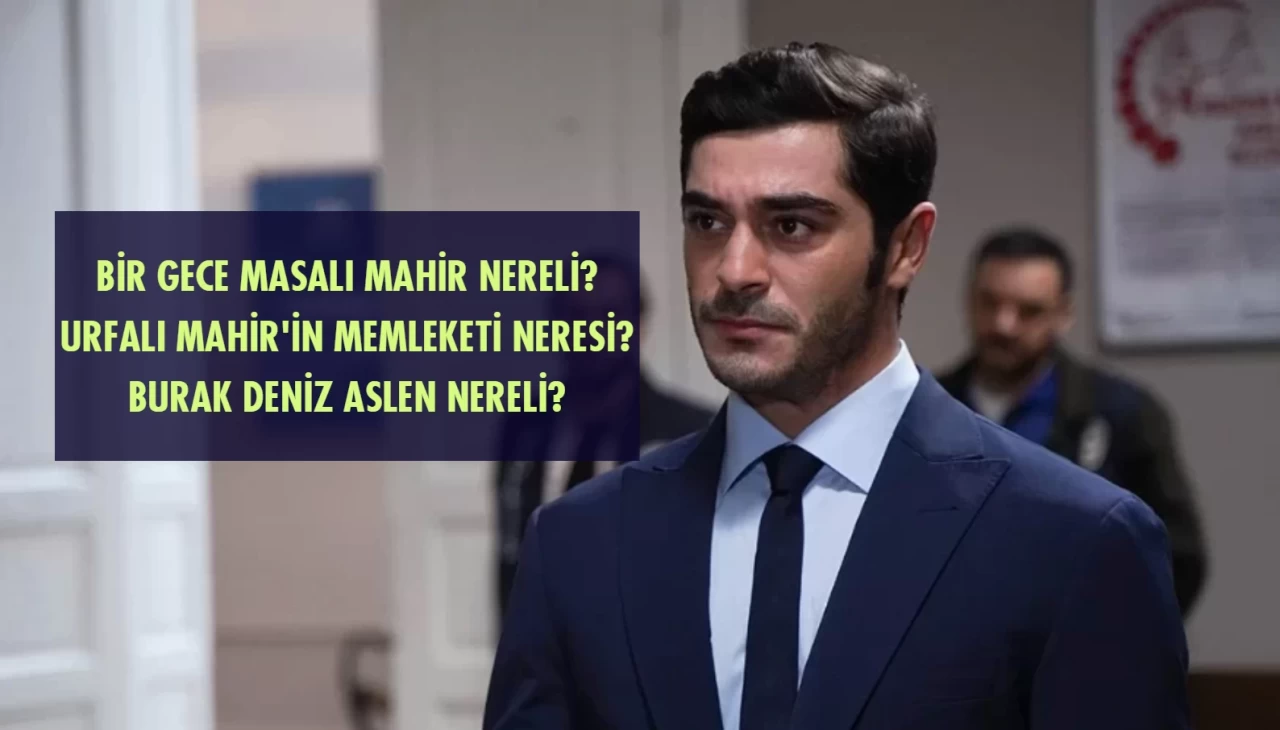 Bir Gece Masalı’nın Mahir Komiseri Burak Deniz Nereli? Urfalı Mahir’in Memleketini Duyunca Çok Şaşıracaksınız