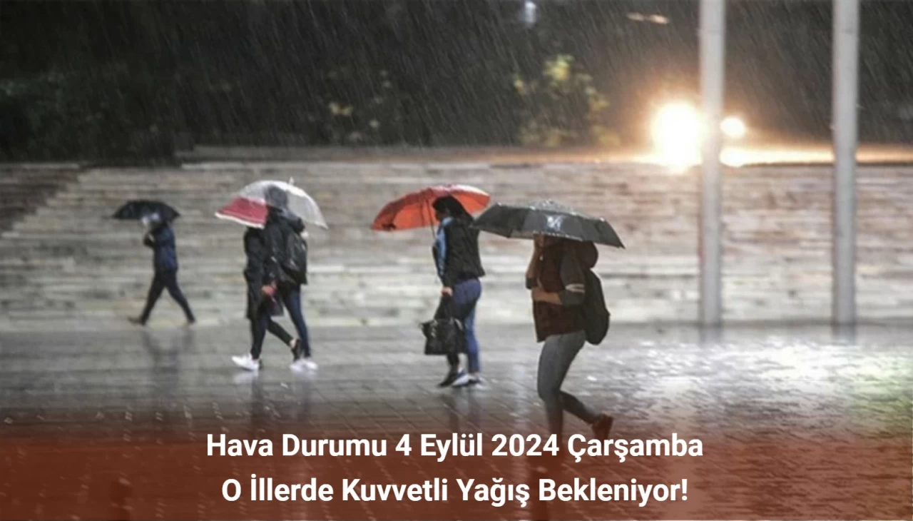 Hava Durumu 4 Eylül 2024 Çarşamba: O İllerde Kuvvetli Yağış Bekleniyor!