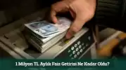 Bankalar Coştu: 1 Milyon TL Aylık Faiz Getirisi Ne Kadar Oldu?