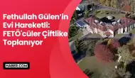 Fethullah Gülen’in Evi Hareketli: FETÖ'cüler Çiftlikte Toplanıyor