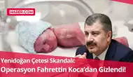 Yenidoğan Çetesi Skandalı: Operasyon Fahrettin Koca’dan Gizlendi!