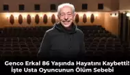 Usta Sanatçı Genco Erkal 86 Yaşında Vefat Etti! İşte Ölüm Sebebi