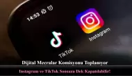 Dijital Mecralar Komisyonu Toplanıyor: Instagram ve TikTok Sonsuza Dek Kapatılabilir!