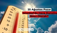 İstanbul Hava Durumu Nasıl? Bugün Hava Nasıl Olacak 25 Ağustos? Güncel Meteoroloji Bilgileri