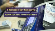 3 Bankadan Dev Kampanya: 100.000 TL'ye Kadar Anında Nakit Ödeme!