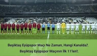 Beşiktaş Eyüpspor Maçı Ne Zaman, Hangi Kanalda? Beşiktaş Eyüpspor İlk 11'ler!