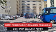 Narin Güran Soruşturmasının Seyrini Değiştirdiler! 2 Yeni Gözaltı