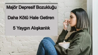 Majör Depresyonu Daha Kötü Hale Getiren 5 Alışkanlık