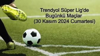 Trendyol Süper Lig'de Bugünkü Maçlar (30 Kasım 2024 Cumartesi)