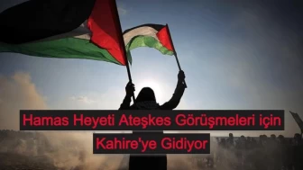 Hamas Heyeti Ateşkes Görüşmeleri için Kahire'ye Gidiyor