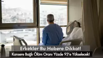 Bu Haber Erkekleri İlgilendiriyor: Kansere Bağlı Ölüm Oranı Yüzde 93’e Yükselecek!