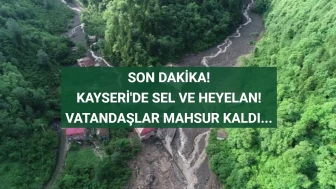 Kayseri'de Sel ve Heyelan! Mahsur Kalanlar Var