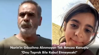 Narin'in Gözaltına Alınmayan Tek Amcası Konuştu: Onu Toprak Bile Kabul Etmeyecek!