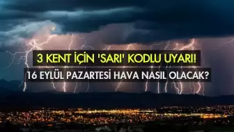 Hava Durumu 16 Eylül 2024 Pazartesi: 3 Kente Sarı Kodlu Uyarı!