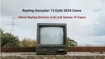 Reyting Sonuçları 13 Eylül 2024: Dünün Reyting Birincisi Kim Oldu?