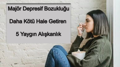 Majör Depresyonu Daha Kötü Hale Getiren 5 Alışkanlık