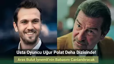 Uğur Polat, Deha’da Aras Bulut İynemli’nin Babasını Canlandıracak